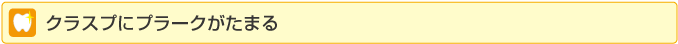 クラスプにプラークがたまる