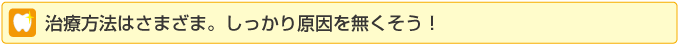 治療方法はさまざま。しっかり原因を無くそう！